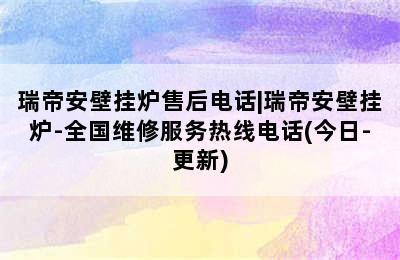 瑞帝安壁挂炉售后电话|瑞帝安壁挂炉-全国维修服务热线电话(今日-更新)